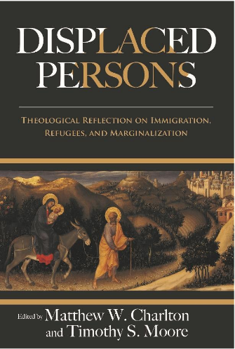 Displaced Persons: Theological Reflection on Immigration, Refugees, and Marginalization