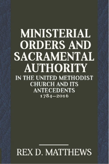 Ministerial Orders and Sacramental Authority in The United Methodist Church and Its Antecedents, 1784—2016