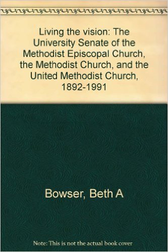 Living the Vision: The University Senate of The Methodist Episcopal Church, The Methodist Church, and The United Methodist Church 1892-1991